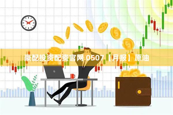 豪配投资配资官网 0507【月报】原油