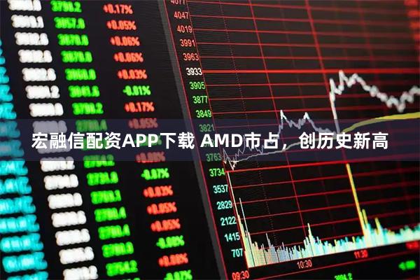 宏融信配资APP下载 AMD市占，创历史新高