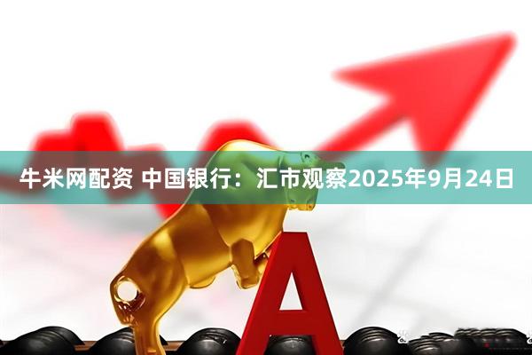 牛米网配资 中国银行：汇市观察2025年9月24日