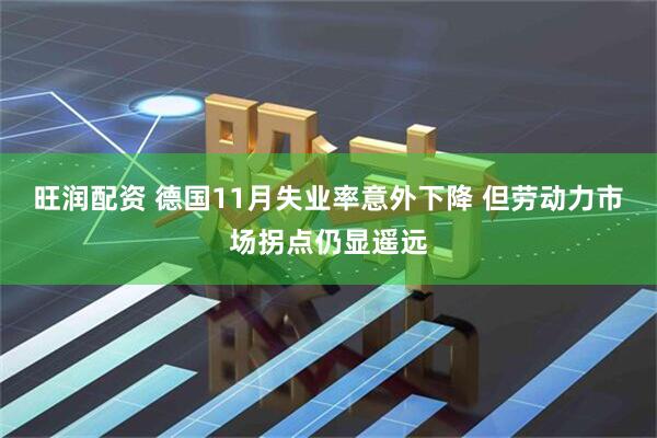 旺润配资 德国11月失业率意外下降 但劳动力市场拐点仍显遥远