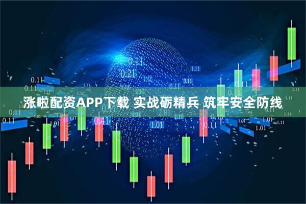 涨啦配资APP下载 实战砺精兵 筑牢安全防线