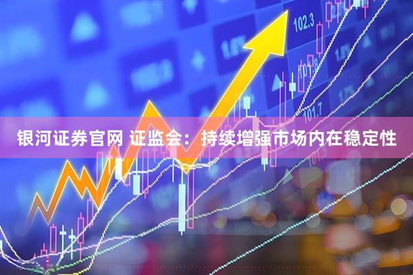 银河证券官网 证监会：持续增强市场内在稳定性