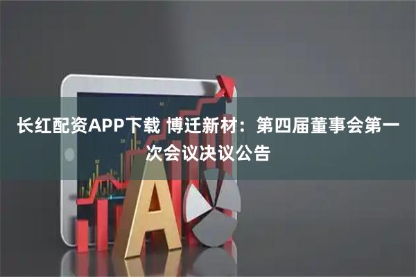 长红配资APP下载 博迁新材：第四届董事会第一次会议决议公告