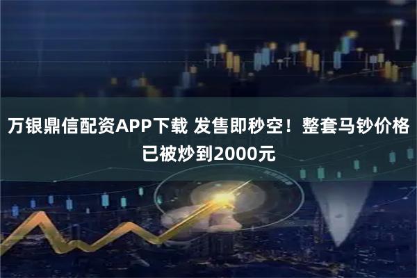 万银鼎信配资APP下载 发售即秒空！整套马钞价格已被炒到2000元