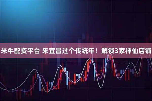 米牛配资平台 来宜昌过个传统年！解锁3家神仙店铺