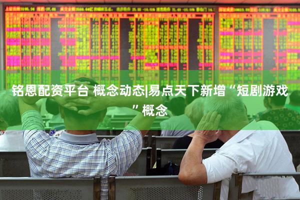 铭恩配资平台 概念动态|易点天下新增“短剧游戏”概念