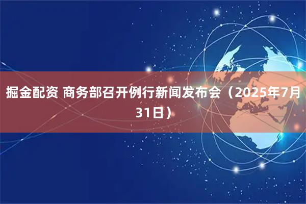 掘金配资 商务部召开例行新闻发布会（2025年7月31日）