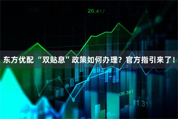 东方优配 “双贴息”政策如何办理？官方指引来了！
