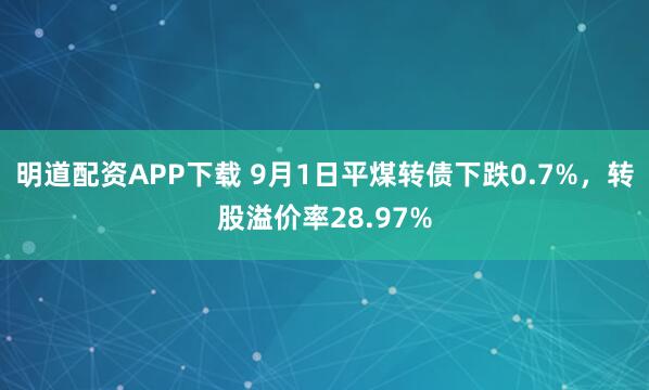 明道配资APP下载 9月1日平煤转债下跌0.7%，转股溢价率28.97%