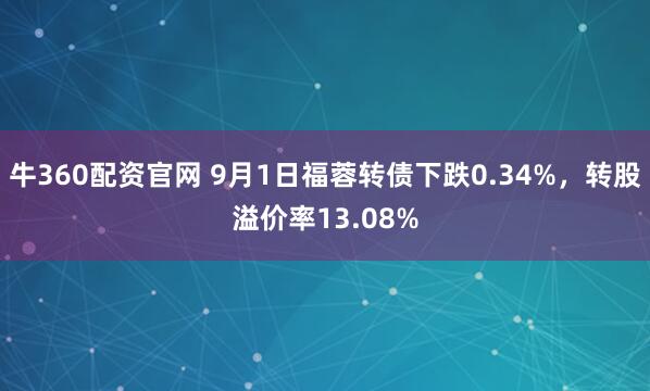 牛360配资官网 9月1日福蓉转债下跌0.34%，转股溢价率13.08%