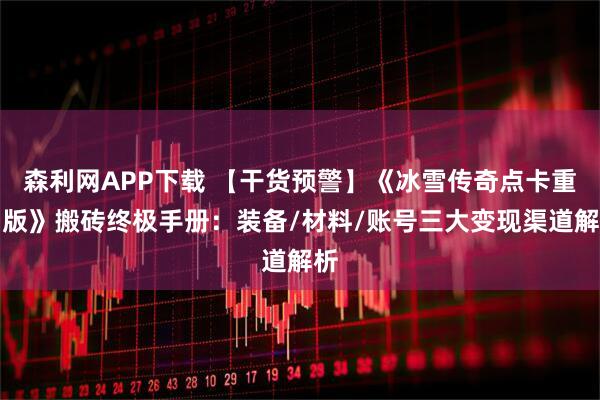 森利网APP下载 【干货预警】《冰雪传奇点卡重制版》搬砖终极手册：装备/材料/账号三大变现渠道解析
